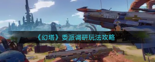 幻塔委派调研怎么玩 委派调研玩法攻略