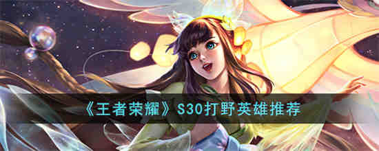 王者荣耀S30推荐玩什么打野英雄 王者荣耀S30打野英雄推荐