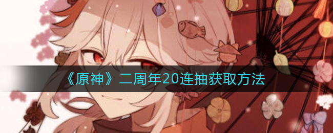 原神二周年20连抽要如何获得-原神二周年20连抽获取方法详情