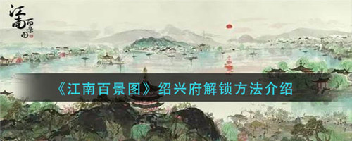江南百景图绍兴府怎么解锁-江南百景图绍兴府的解锁方法
