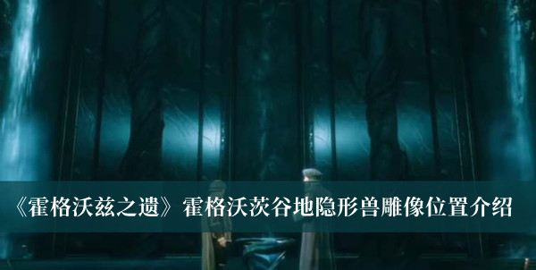 霍格沃茨之遗霍格沃茨谷地隐形兽雕像位置-霍格沃茨之遗霍格沃茨谷地隐形兽雕像位置介绍