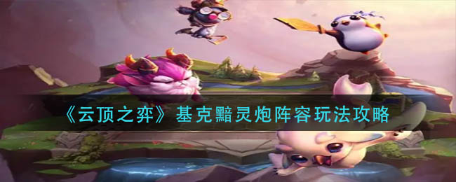 云顶之弈基克黯灵炮阵容如何运营-云顶之弈基克黯灵炮阵容游戏详细介绍
