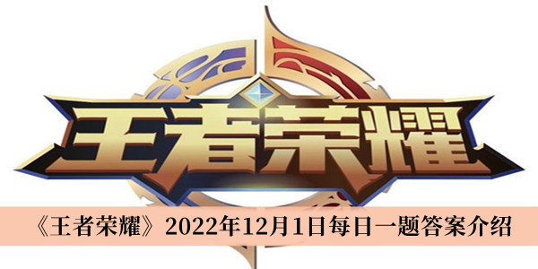 王者荣耀2022年12月1日每日一题答案-王者荣耀2022年12月1日每日一题答案介绍