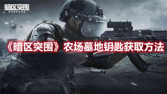 暗区突围农场墓地钥匙怎么获取 农场墓地钥匙获取方法