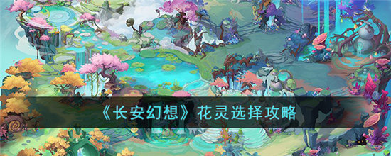 长安幻想花灵选择攻略-长安幻想花灵怎么选择