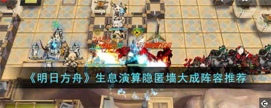 生息演算隐匿墙大成阵容怎么搭配 明日方舟生息演算隐匿墙大成阵容推荐