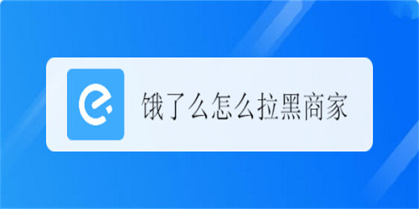 饿了么怎么拉黑商家 饿了么在哪儿黑商家