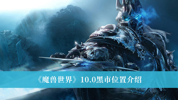 魔兽世界10.0黑市在哪-魔兽世界10.0黑市位置介绍