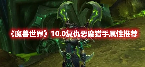 魔兽世界10.0白板复仇恶魔猎手属性如何选择-魔兽世界10.0复仇恶魔猎手属性选择分享