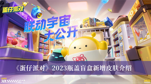 蛋仔派对2023瓶盖盲盒新增皮肤-蛋仔派对2023瓶盖盲盒新增皮肤介绍