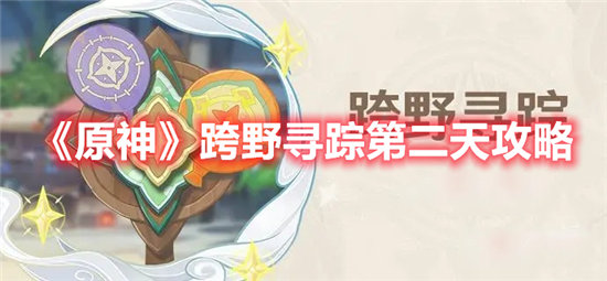 原神跨野寻踪第二天攻略-原神跨野寻踪第二天玩法介绍