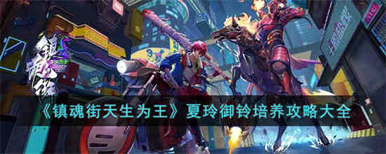 镇魂街天生为王夏玲御铃怎么培养 镇魂街天生为王夏玲御铃培养攻略大全