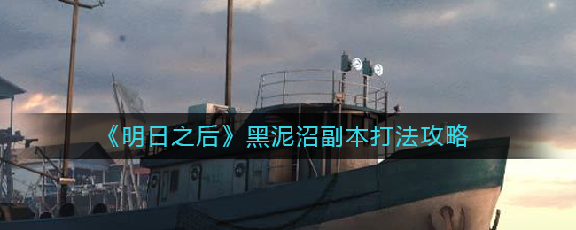 明日之后黑泥沼副本怎么打 明日之后黑泥沼副本打法攻略