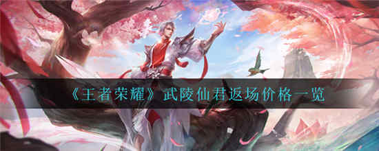 王者荣耀武陵仙君返场多少钱 武陵仙君返场返场价格介绍