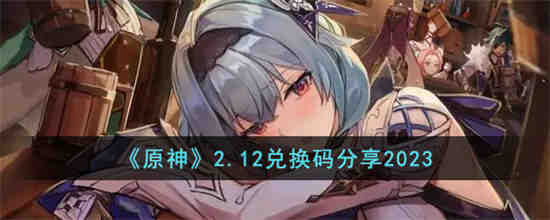 原神2.12兑换码是什么 原神2.12兑换码分享2023