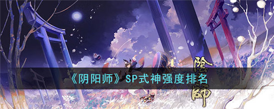 阴阳师SP式神强度排名一览-阴阳师SP式神强度排名分享