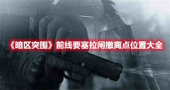 暗区突围前线要塞拉闸撤离点位置在哪 前线要塞拉闸撤离点位置介绍