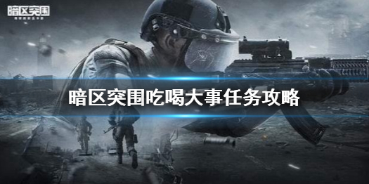 暗区突围吃喝大事任务怎么做 吃喝大事任务攻略