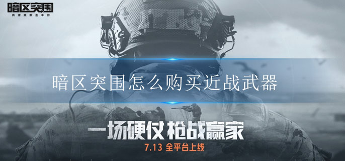 暗区突围怎么购买近战武器-暗区突围近战武器获得方法