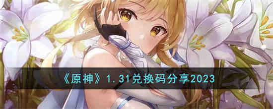 原神1.31兑换码是什么 原神1.31兑换码分享2023