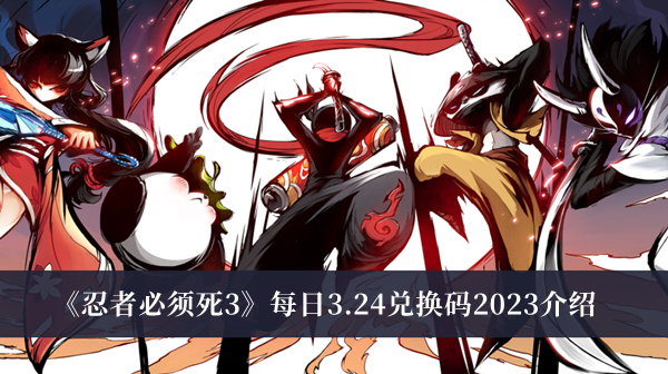 忍者必须死3每日3.24兑换码2023-忍者必须死3每日3.24兑换码2023介绍