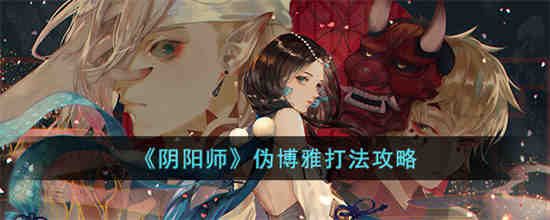 阴阳师伪博雅怎么打 阴阳师伪博雅打法攻略