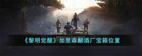 黎明觉醒加里森酿酒厂宝箱在哪 黎明觉醒加里森酿酒厂宝箱位置