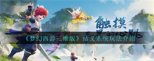 梦幻西游三维版结义系统怎么玩-梦幻西游三维版结义系统的玩法介绍