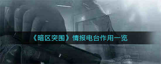 暗区突围情报电台有什么作用 情报电台作用介绍