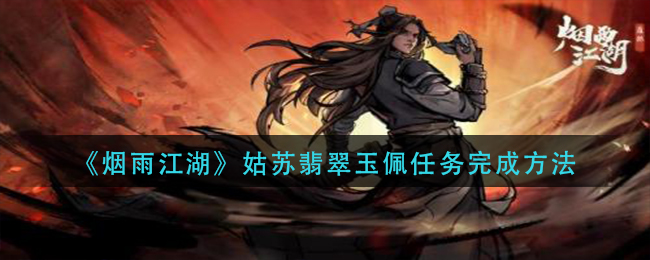 烟雨江湖姑苏翡翠玉佩任务如何完成-烟雨江湖姑苏翡翠玉佩任务攻略分享