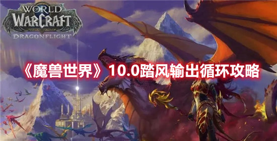 魔兽世界10.0踏风输出循环攻略-魔兽世界10.0踏风输出循环玩法介绍