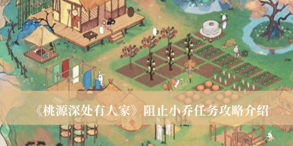 桃源深处有人家阻止小乔任务攻略-桃源深处有人家阻止小乔任务攻略介绍