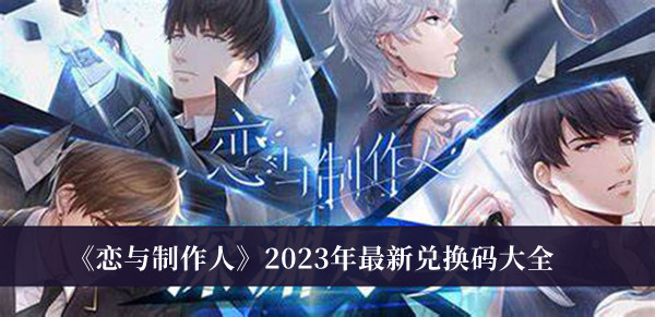 恋与制作人2023年最新兑换码-恋与制作人2023年最新兑换码大全