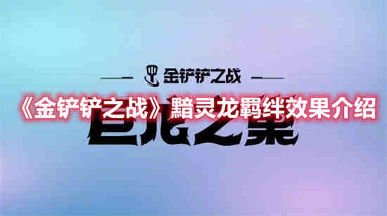 金铲铲之战黯灵龙羁绊效果怎么样 黯灵龙羁绊效果介绍