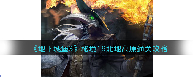 地下城堡3秘境19北地高原怎么过关-通关攻略