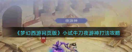 小试牛刀夜游神怎么通关 梦幻西游网页版小试牛刀夜游神打法攻略