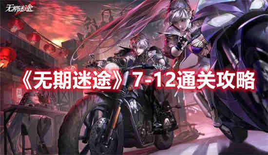 无期迷途7-12怎么过 无期迷途7-12通关攻略