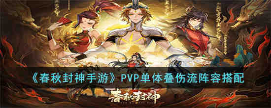 春秋封神PVP单体叠伤流阵容怎么搭配 春秋封神手游PVP单体叠伤流阵容搭配