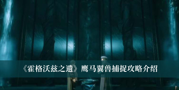 霍格沃茨之遗鹰马翼兽捕捉攻略-霍格沃茨之遗鹰马翼兽捕捉攻略介绍