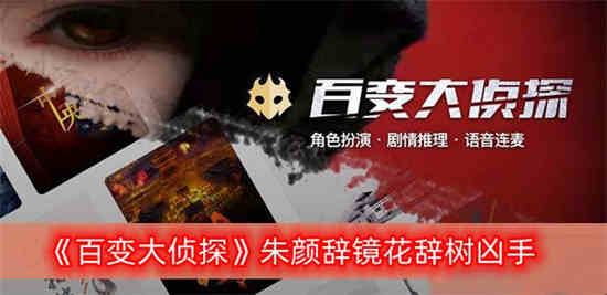 百变大侦探朱颜辞镜花辞树凶手是谁 朱颜辞镜花辞树剧本答案真相解析