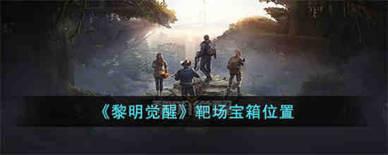 黎明觉醒靶场宝箱在哪 黎明觉醒靶场宝箱位置