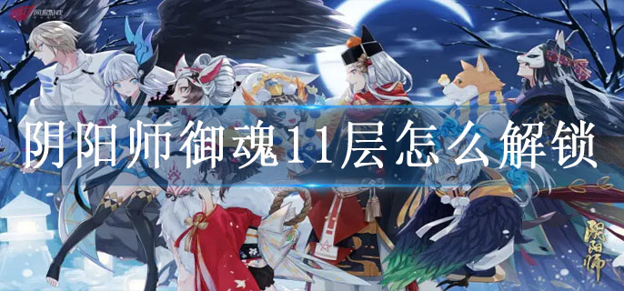 阴阳师御魂11层要如何开启-阴阳师御魂11层开启方法详情