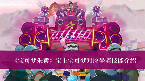 宝可梦朱紫宝主宝可梦对应坐骑技能-宝可梦朱紫宝主宝可梦对应坐骑技能介绍