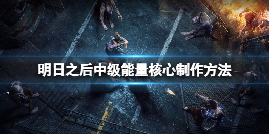 明日之后中级能量核心怎么做 明日之后中级能量核心制作方法