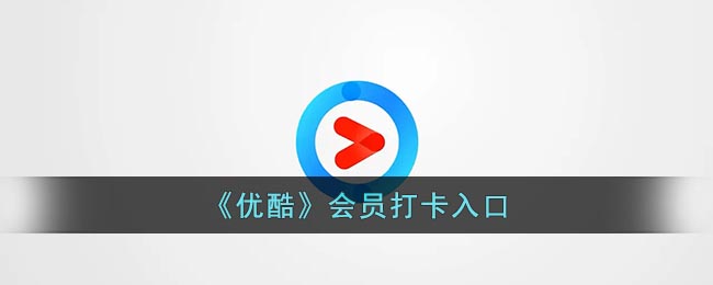 优酷怎么打卡领会员-优酷会员打卡在哪里打