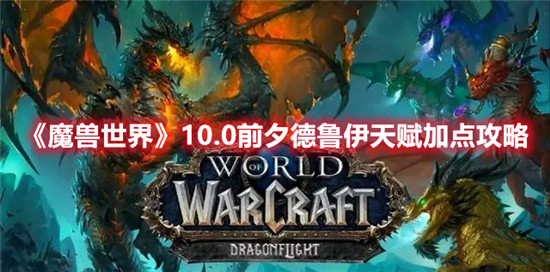 魔兽世界10.0前夕德鲁伊天赋加点攻略-魔兽世界10.0前夕德鲁伊天赋加点解析