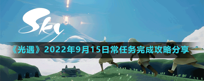 光遇2022年9月15日如何完成日常任务-光遇 2022年9月15日日常任务完成策略分享