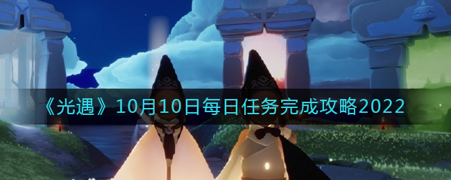 光遇10月10日每日任务怎么做-10.10每日任务完成攻略2022