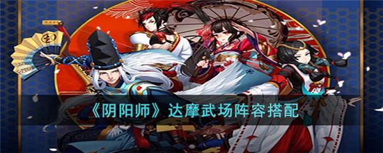 阴阳师达摩武场冲榜阵容怎么选择 阴阳师2023达摩武场冲榜阵容搭配攻略