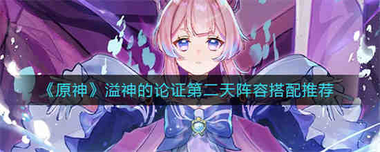原神溢神的论证第二天阵容怎么搭配 原神溢神的论证第二天阵容搭配推荐